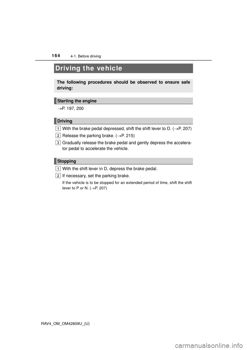 TOYOTA RAV4 2013 XA40 / 4.G Owners Manual 164
RAV4_OM_OM42809U_(U)
4-1. Before driving
Driving the vehicle
P. 197, 200
With the brake pedal depressed, shift the shift lever to D. ( P. 207)
Release the parking brake. ( P. 215)
Gradual