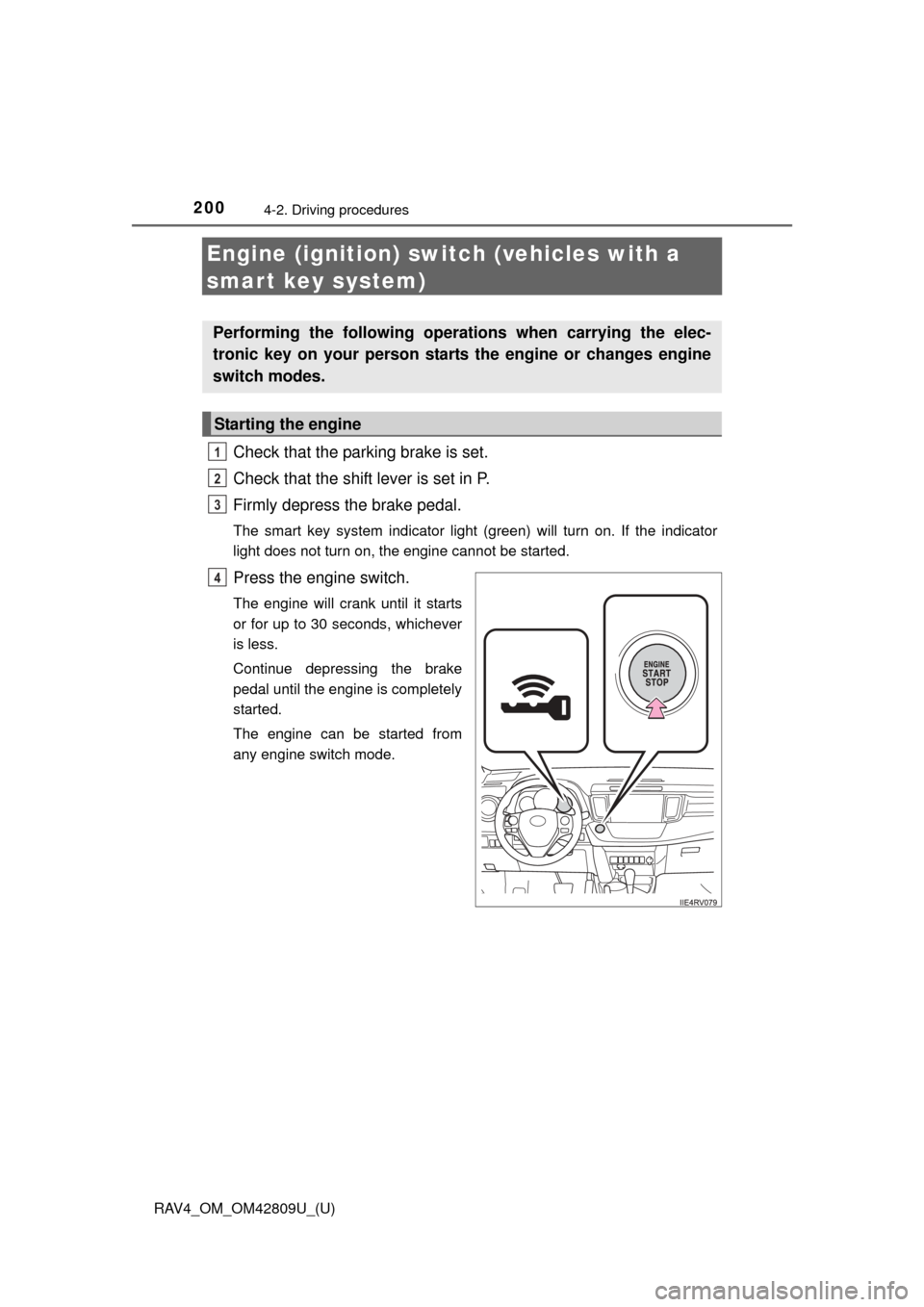 TOYOTA RAV4 2013 XA40 / 4.G Owners Manual 200
RAV4_OM_OM42809U_(U)
4-2. Driving procedures
Engine (ignition) switch (vehicles with a 
smart key system)
Check that the parking brake is set.
Check that the shift lever is set in P.
Firmly depres
