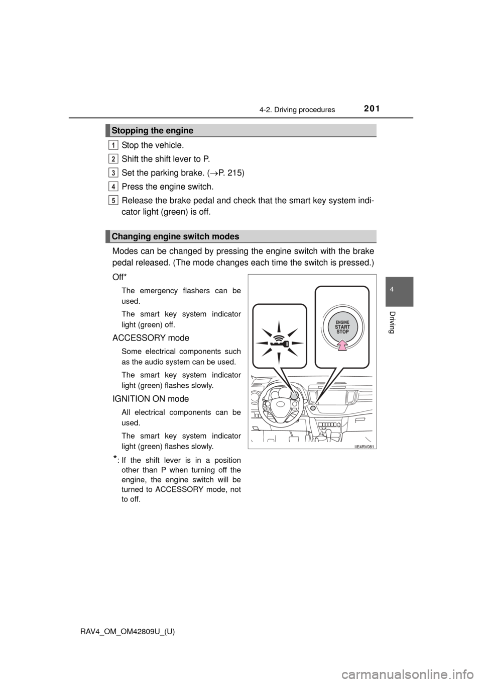 TOYOTA RAV4 2013 XA40 / 4.G Owners Manual RAV4_OM_OM42809U_(U)
2014-2. Driving procedures
4
Driving
Stop the vehicle.
Shift the shift lever to P.
Set the parking brake. (P. 215)
Press the engine switch.
Release the brake pedal and check  t