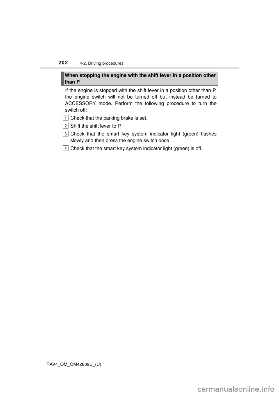 TOYOTA RAV4 2013 XA40 / 4.G Owners Manual 202
RAV4_OM_OM42809U_(U)
4-2. Driving procedures
If the engine is stopped with the shift lever in a position other than P,
the engine switch will not be turned off but instead be turned to
ACCESSORY m