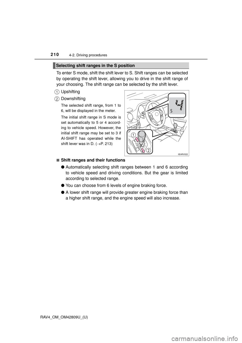 TOYOTA RAV4 2013 XA40 / 4.G Owners Manual 210
RAV4_OM_OM42809U_(U)
4-2. Driving procedures
To enter S mode, shift the shift lever to S. Shift ranges can be selected
by operating the shift lever, allowing you to drive in the shift range of
you