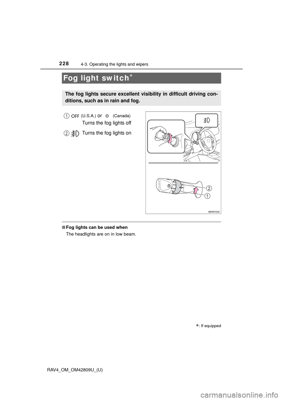 TOYOTA RAV4 2013 XA40 / 4.G Owners Manual 228
RAV4_OM_OM42809U_(U)
4-3. Operating the lights and wipers
Fog light switch
 (U.S.A.) or   (Canada) 
Turns the fog lights off
Turns the fog lights on
■ Fog lights can be used when
The headligh