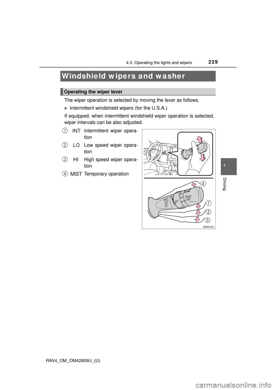 TOYOTA RAV4 2013 XA40 / 4.G Owners Manual 229
RAV4_OM_OM42809U_(U)
4-3. Operating the lights and wipers
4
Driving
Windshield wipers and washer 
The wiper operation is selected by moving the lever as follows.
Intermittent windshield wipers 