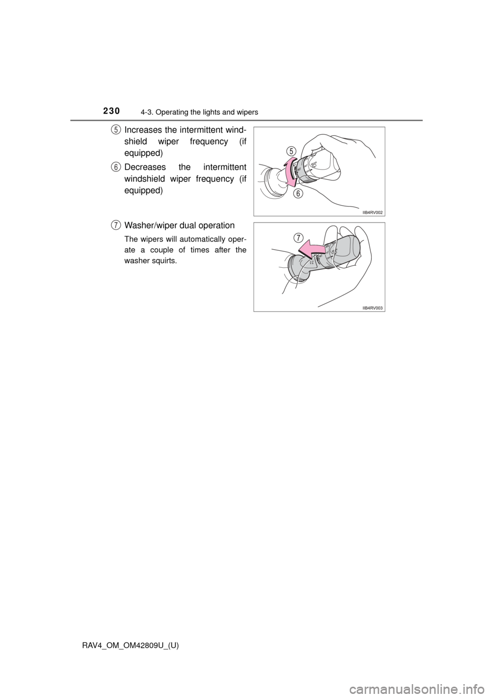 TOYOTA RAV4 2013 XA40 / 4.G Owners Manual 230
RAV4_OM_OM42809U_(U)
4-3. Operating the lights and wipers
Increases the intermittent wind-
shield wiper frequency (if
equipped)
Decreases the intermittent
windshield wiper frequency (if
equipped)
