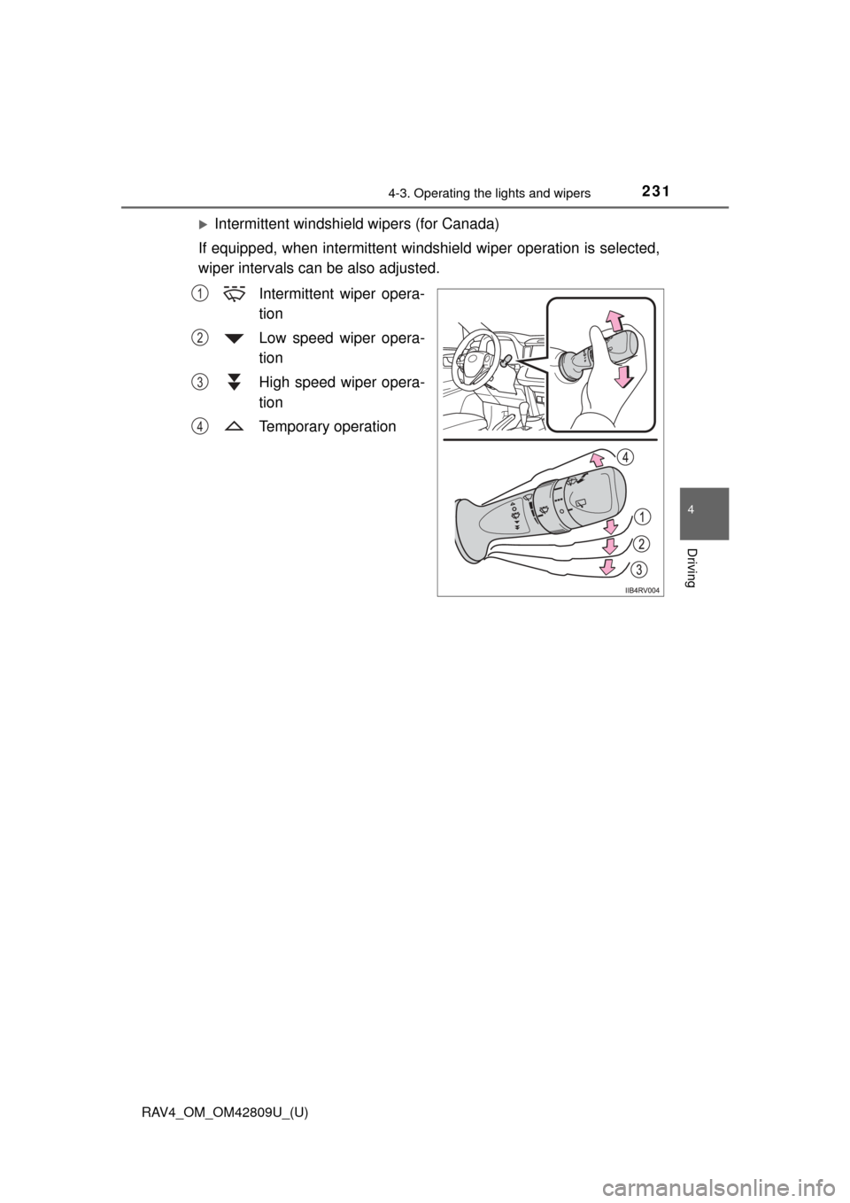 TOYOTA RAV4 2013 XA40 / 4.G Owners Manual RAV4_OM_OM42809U_(U)
2314-3. Operating the lights and wipers
4
Driving
Intermittent windshield wipers (for Canada)
If equipped, when intermittent wi ndshield wiper operation is selected,
wiper inte