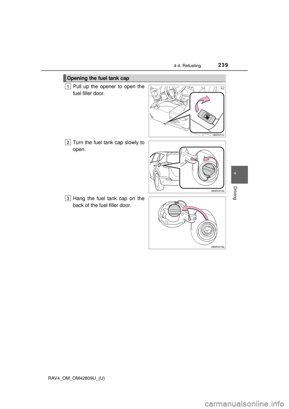 TOYOTA RAV4 2013 XA40 / 4.G Owners Manual RAV4_OM_OM42809U_(U)
2394-4. Refueling
4
Driving
Pull up the opener to open the
fuel filler door.
Turn the fuel tank cap slowly to
open.
Hang the fuel tank cap on the
back of the fuel filler door.
Ope