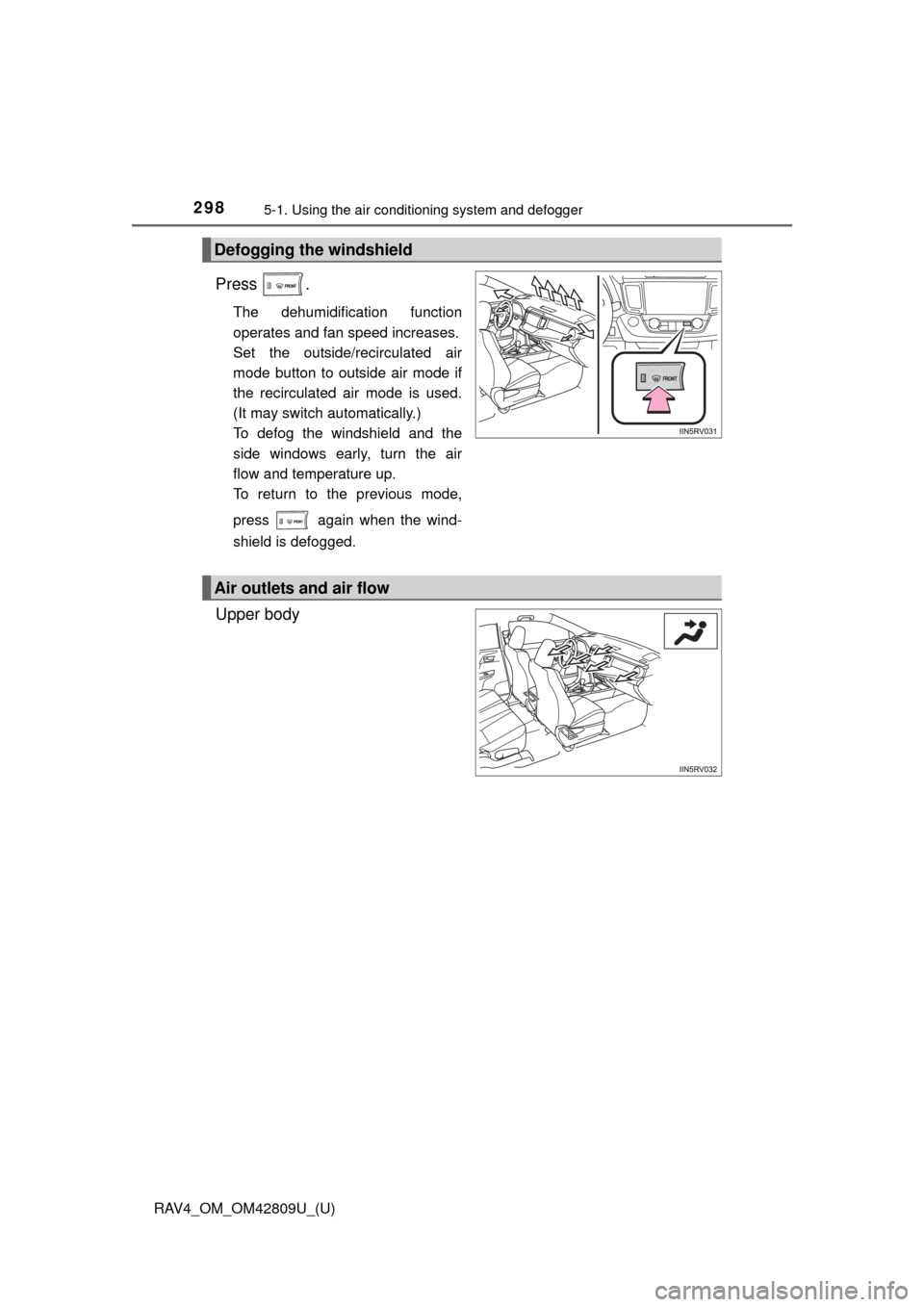TOYOTA RAV4 2013 XA40 / 4.G Owners Manual 298
RAV4_OM_OM42809U_(U)
5-1. Using the air conditioning system and defogger
Press .
The dehumidification function
operates and fan speed increases.
Set the outside/recirculated air
mode button to out