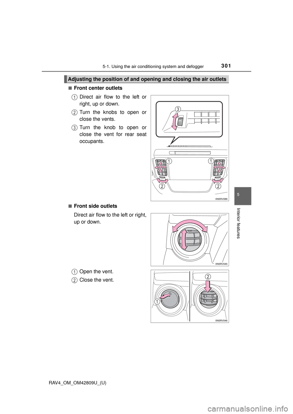 TOYOTA RAV4 2013 XA40 / 4.G Owners Manual RAV4_OM_OM42809U_(U)
3015-1. Using the air conditioning system and defogger
5
Interior features
■Front center outlets
Direct air flow to the left or
right, up or down.
Turn the knobs to open or
clos