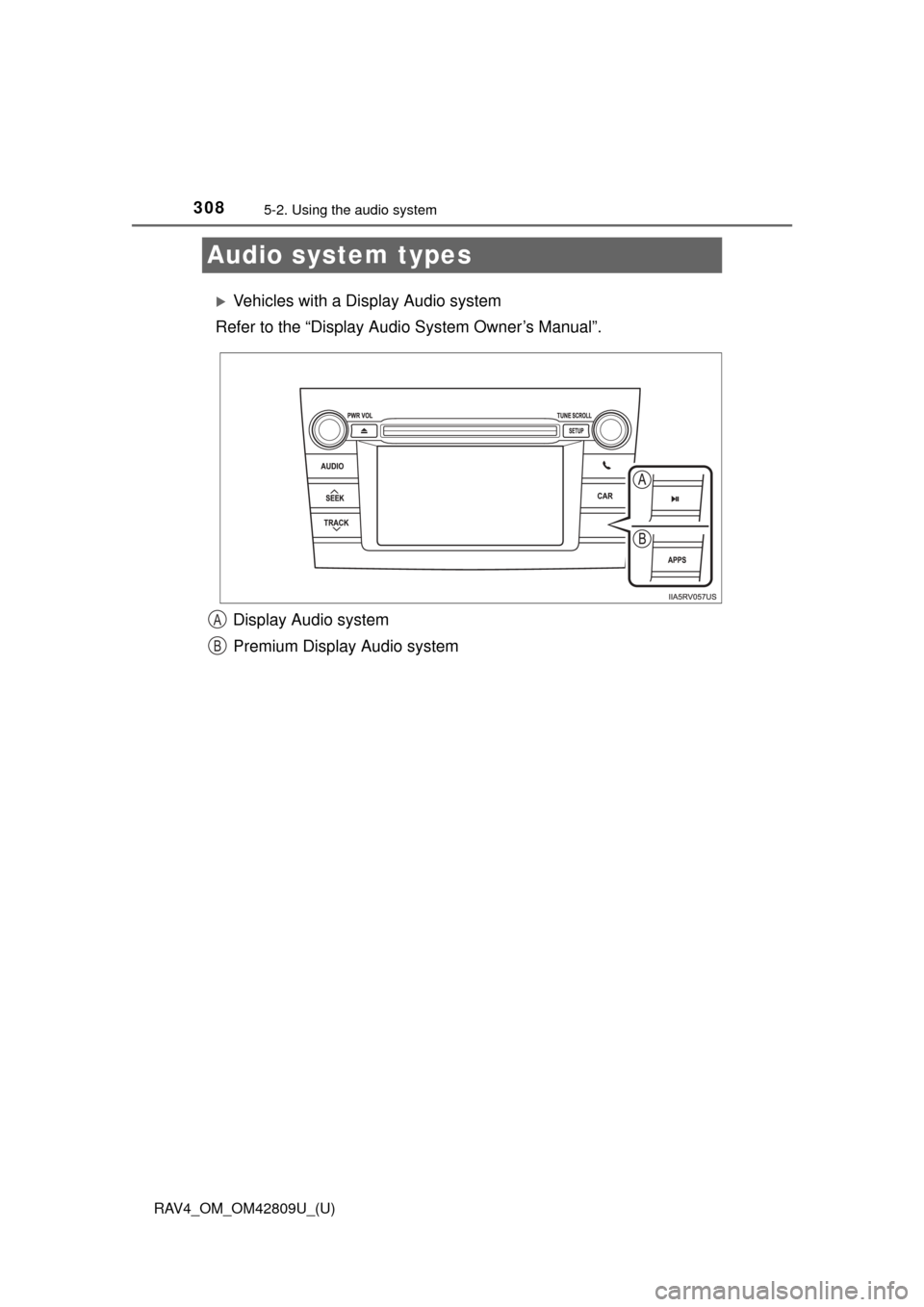 TOYOTA RAV4 2013 XA40 / 4.G Owners Manual 308
RAV4_OM_OM42809U_(U)
5-2. Using the audio system
Audio system types
Vehicles with a Display Audio system
Refer to the “Display Audi o System Owner’s Manual”.
Display Audio system
Premium 