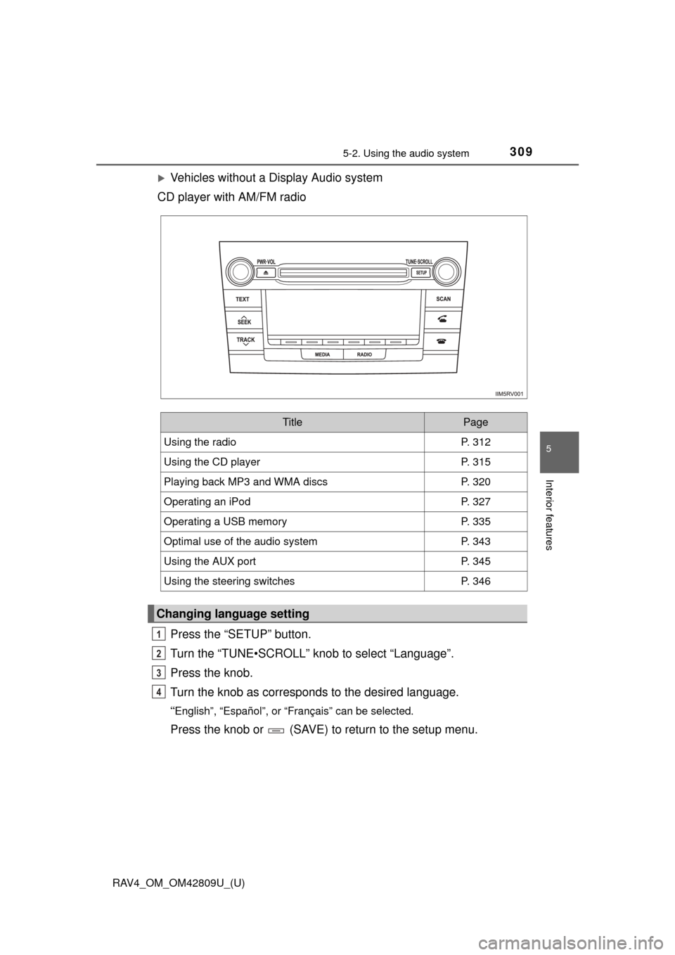 TOYOTA RAV4 2013 XA40 / 4.G Owners Manual RAV4_OM_OM42809U_(U)
3095-2. Using the audio system
5
Interior features
Vehicles without a Display Audio system
CD player with AM/FM radio
Press the “SETUP” button.
Turn the “TUNE•SCROLL”