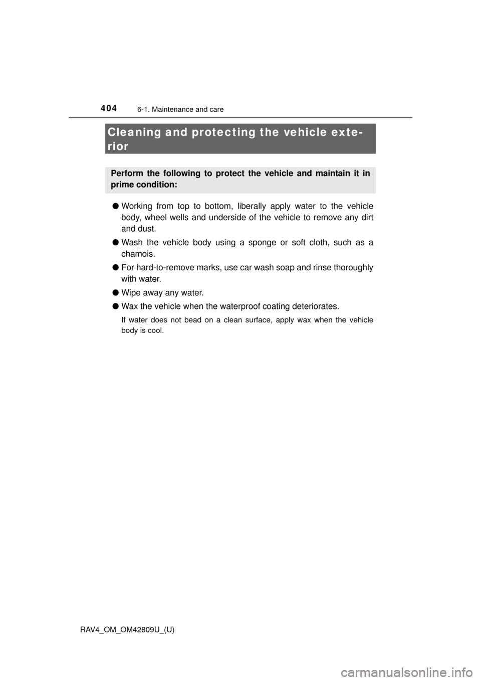 TOYOTA RAV4 2013 XA40 / 4.G Owners Manual 404
RAV4_OM_OM42809U_(U)
6-1. Maintenance and care
Cleaning and protecting the vehicle exte-
rior
● Working from top to bottom, liber ally apply water to the vehicle
body, wheel wells and underside TOYOTA RAV4 2013 XA40 / 4.G Owners Manual 404
RAV4_OM_OM42809U_(U)
6-1. Maintenance and care
Cleaning and protecting the vehicle exte-
rior
● Working from top to bottom, liber ally apply water to the vehicle
body, wheel wells and underside
