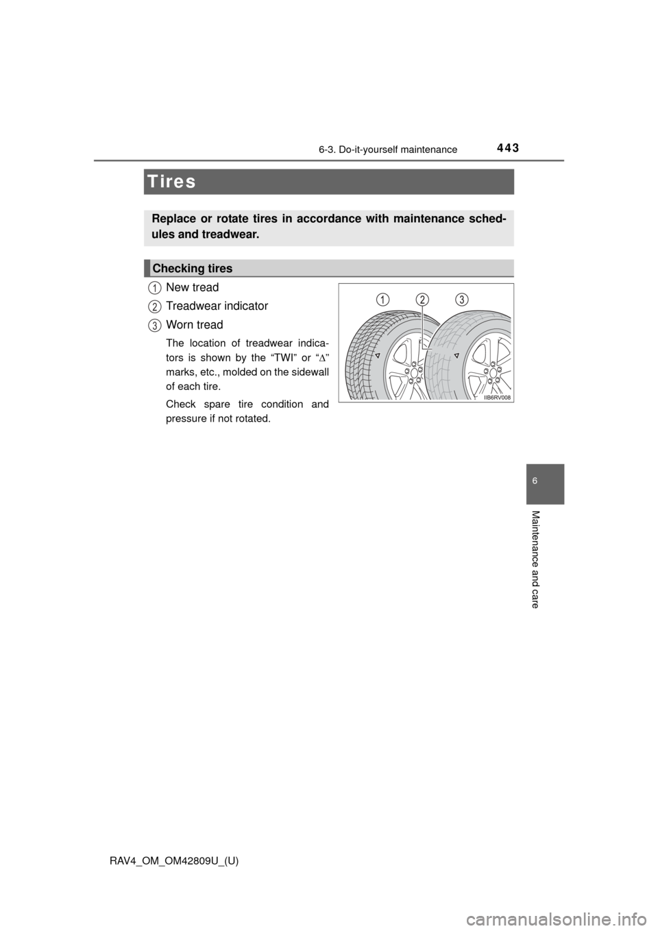 TOYOTA RAV4 2013 XA40 / 4.G Owners Manual 443
RAV4_OM_OM42809U_(U)
6-3. Do-it-yourself maintenance
6
Maintenance and care
Tires
New tread
Treadwear indicator
Worn tread
The location of treadwear indica-
tors is shown by the “TWI” or “ TOYOTA RAV4 2013 XA40 / 4.G Owners Manual 443
RAV4_OM_OM42809U_(U)
6-3. Do-it-yourself maintenance
6
Maintenance and care
Tires
New tread
Treadwear indicator
Worn tread
The location of treadwear indica-
tors is shown by the “TWI” or “