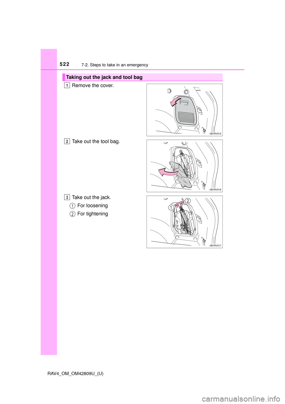 TOYOTA RAV4 2013 XA40 / 4.G Owners Manual 5227-2. Steps to take in an emergency
RAV4_OM_OM42809U_(U)
Remove the cover.
Take out the tool bag.
Take out the jack.For loosening
For tightening
Taking out the jack and tool bag
1
2
3
1
2 