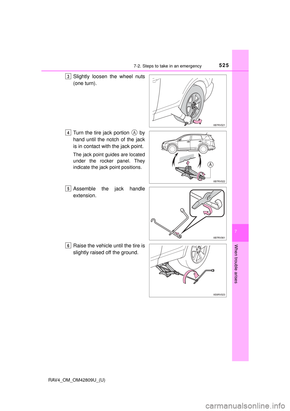 TOYOTA RAV4 2013 XA40 / 4.G Owners Manual 5257-2. Steps to take in an emergency
RAV4_OM_OM42809U_(U)
7
When trouble arises
Slightly loosen the wheel nuts
(one turn).
Turn the tire jack portion   by
hand until the notch of the jack
is in conta