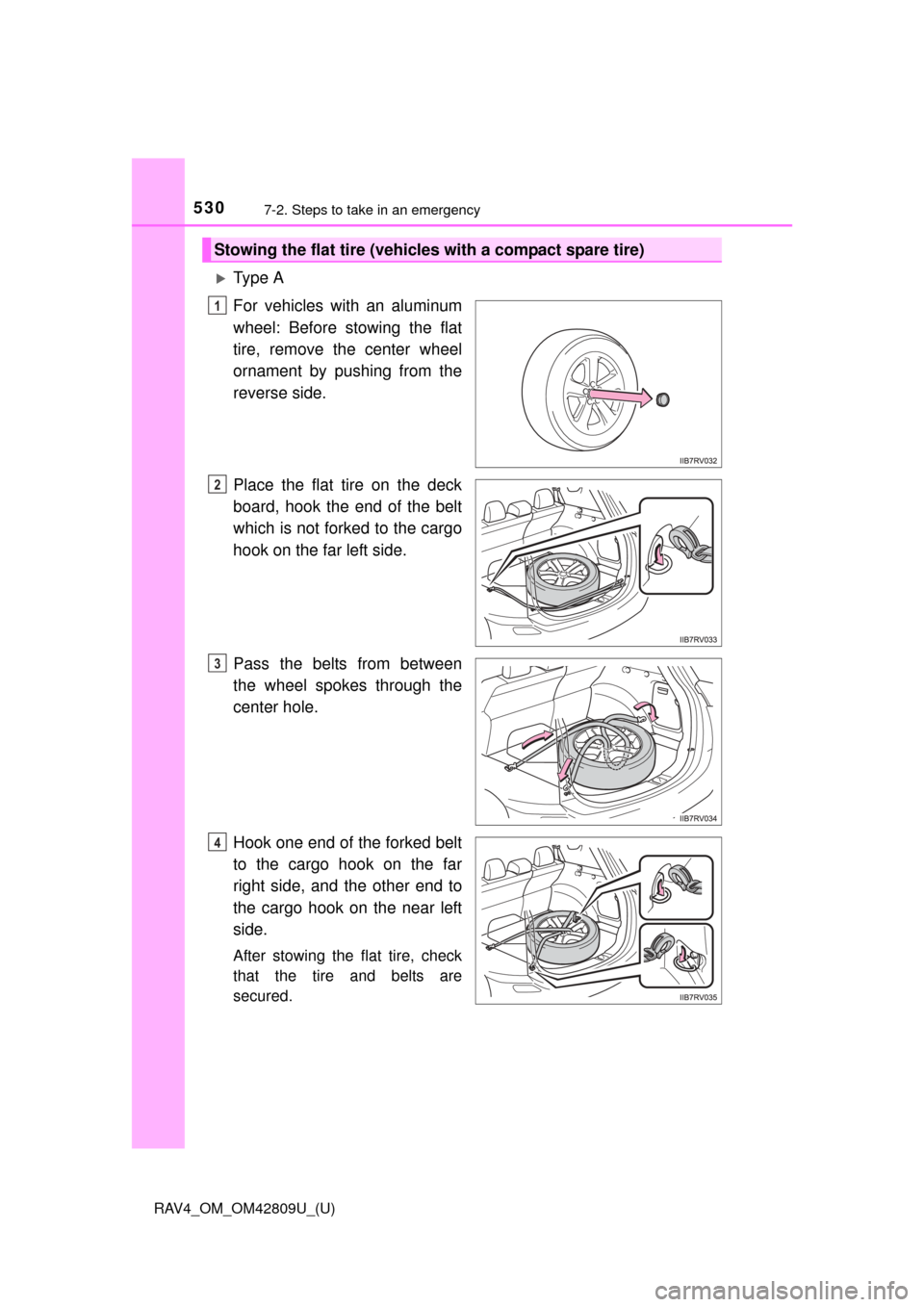 TOYOTA RAV4 2013 XA40 / 4.G Owners Manual 5307-2. Steps to take in an emergency
RAV4_OM_OM42809U_(U)
Ty p e  A
For vehicles with an aluminum
wheel: Before stowing the flat
tire, remove the center wheel
ornament by pushing from the
reverse 