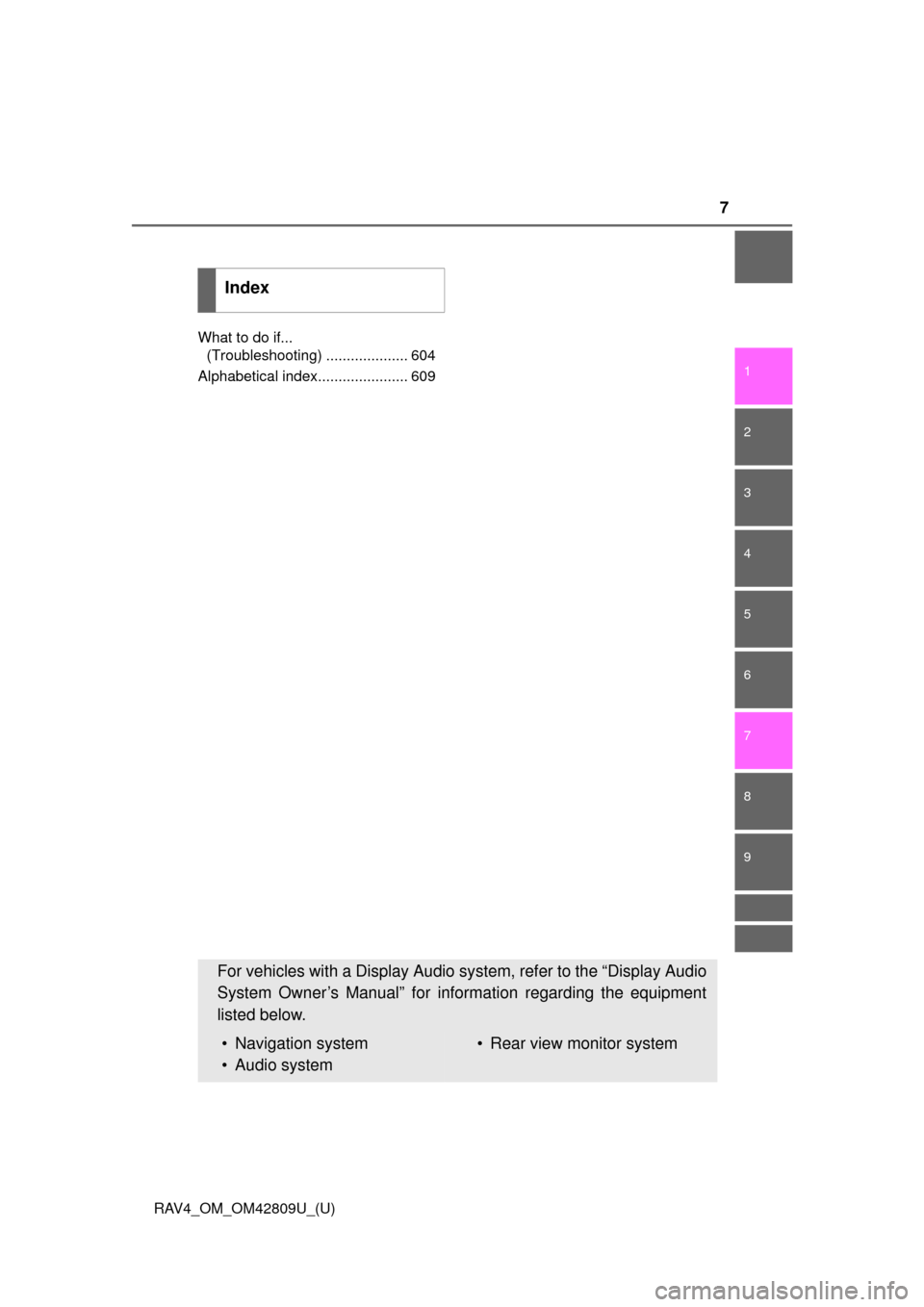 TOYOTA RAV4 2013 XA40 / 4.G Owners Manual 7
1
8 7
6
5
4
3
2
RAV4_OM_OM42809U_(U)
9
What to do if... (Troubleshooting) .................... 604
Alphabetical index...................... 609
Index
For vehicles with a Display Audio sy stem, refer
