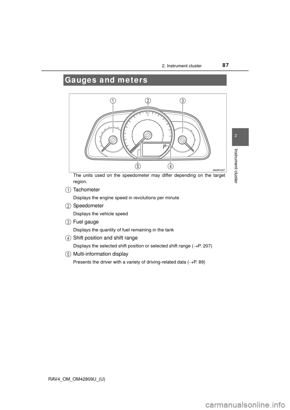 TOYOTA RAV4 2013 XA40 / 4.G Manual Online 87
RAV4_OM_OM42809U_(U)
2. Instrument cluster
2
Instrument cluster
Gauges and meters
The units used on the speedometer may differ depending on the target
region.
Tachometer
Displays the engine speed i TOYOTA RAV4 2013 XA40 / 4.G Manual Online 87
RAV4_OM_OM42809U_(U)
2. Instrument cluster
2
Instrument cluster
Gauges and meters
The units used on the speedometer may differ depending on the target
region.
Tachometer
Displays the engine speed i
