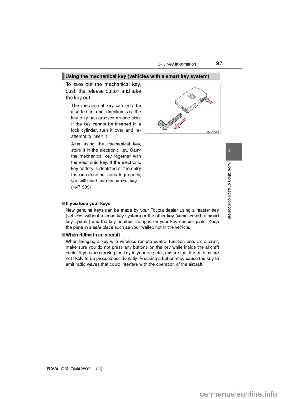 TOYOTA RAV4 2013 XA40 / 4.G Owners Manual RAV4_OM_OM42809U_(U)
973-1. Key information
3
Operation of each component
To take out the mechanical key,
push the release button and take
the key out.
The mechanical key can only be
inserted in one d