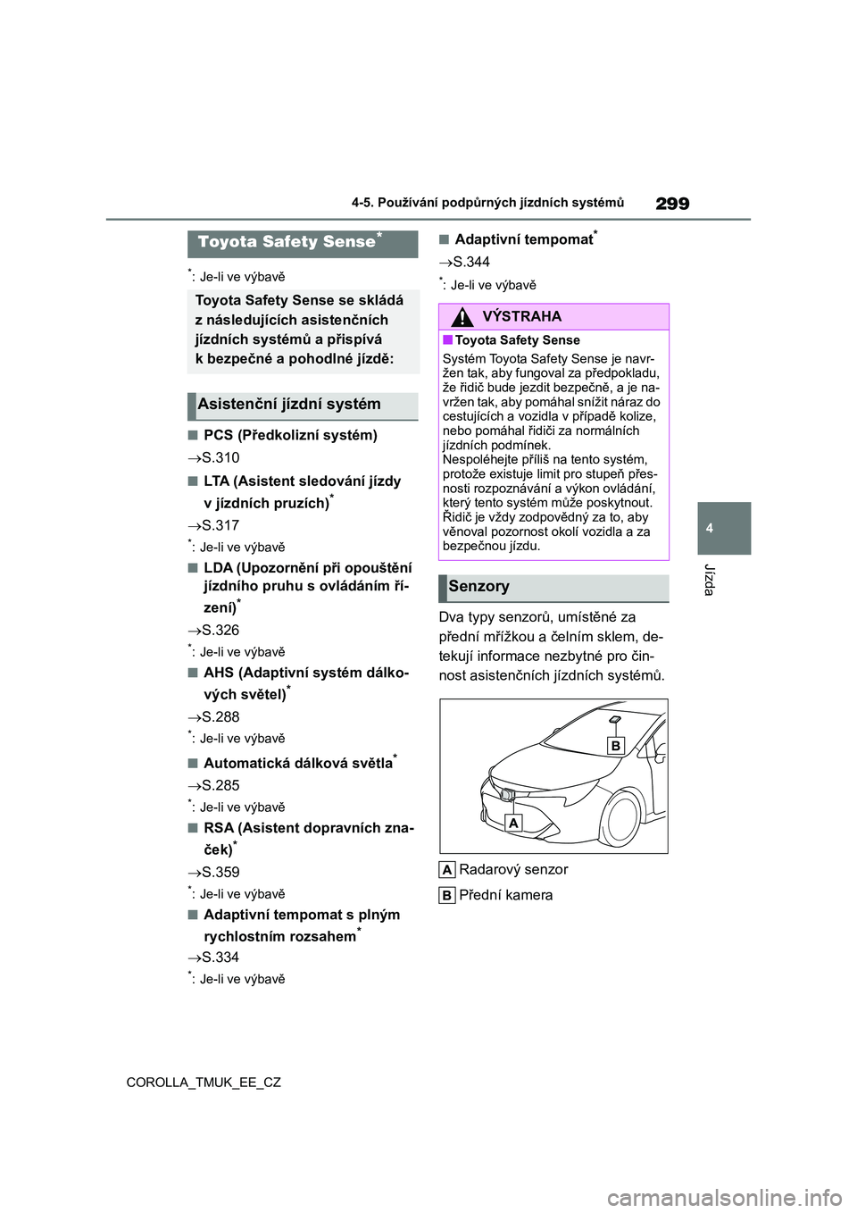 TOYOTA COROLLA HATCHBACK 2019  Návod na použití (in Czech) 299
4
COROLLA_TMUK_EE_CZ
4-5. Používání podpůrných jízdních systémů
Jízda
4-5.Používání podpůrných jízdních systémů
*: Je-li ve výbavě
■PCS (Předkolizní systém)
�oS.310
■