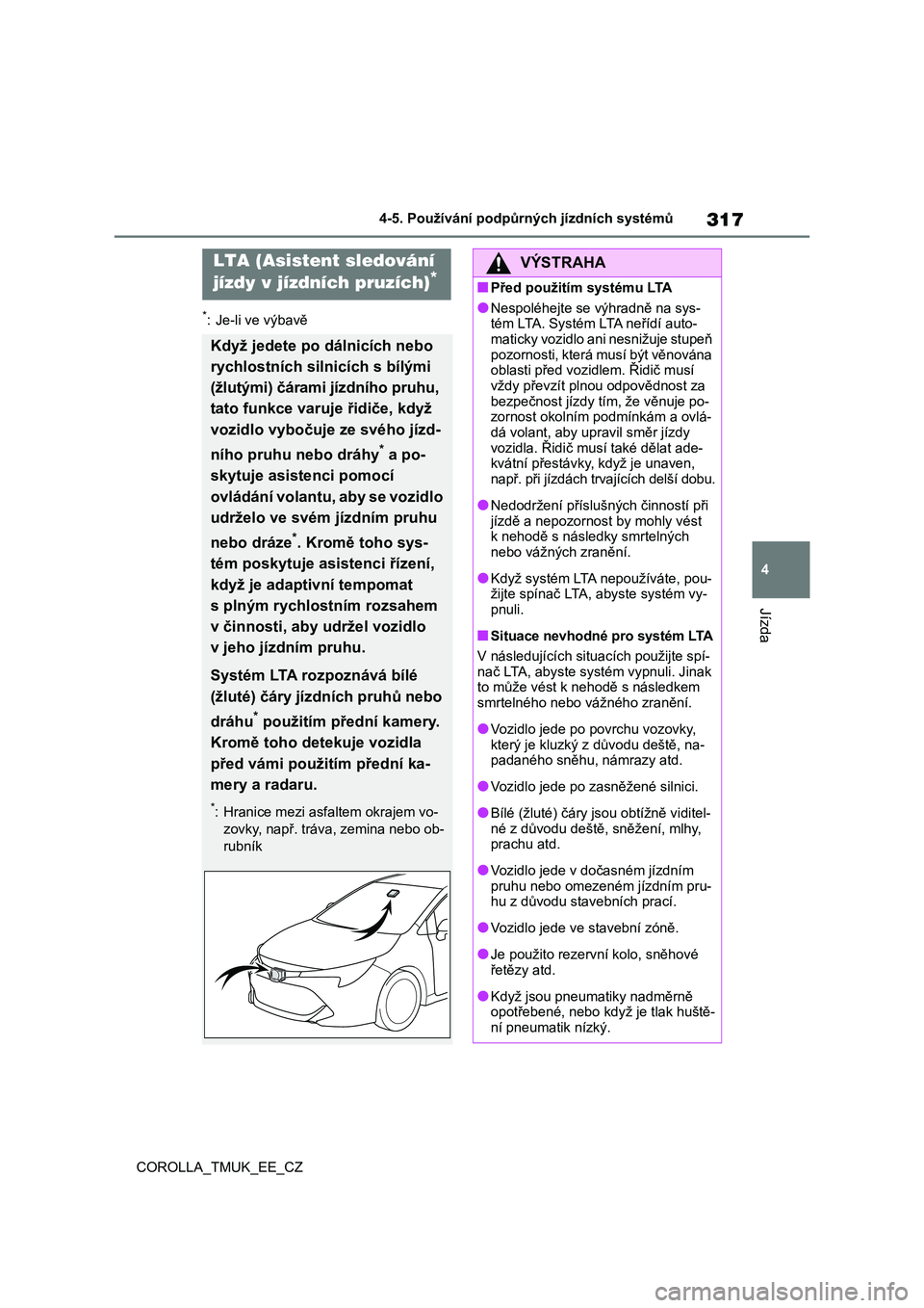 TOYOTA COROLLA HATCHBACK 2019  Návod na použití (in Czech) 317
4
COROLLA_TMUK_EE_CZ
4-5. Používání podpůrných jízdních systémů
Jízda
*: Je-li ve výbavě
LTA (Asistent sledování 
jízdy v jízdních pruzích)*
Když jedete po dálnicích nebo 
ry