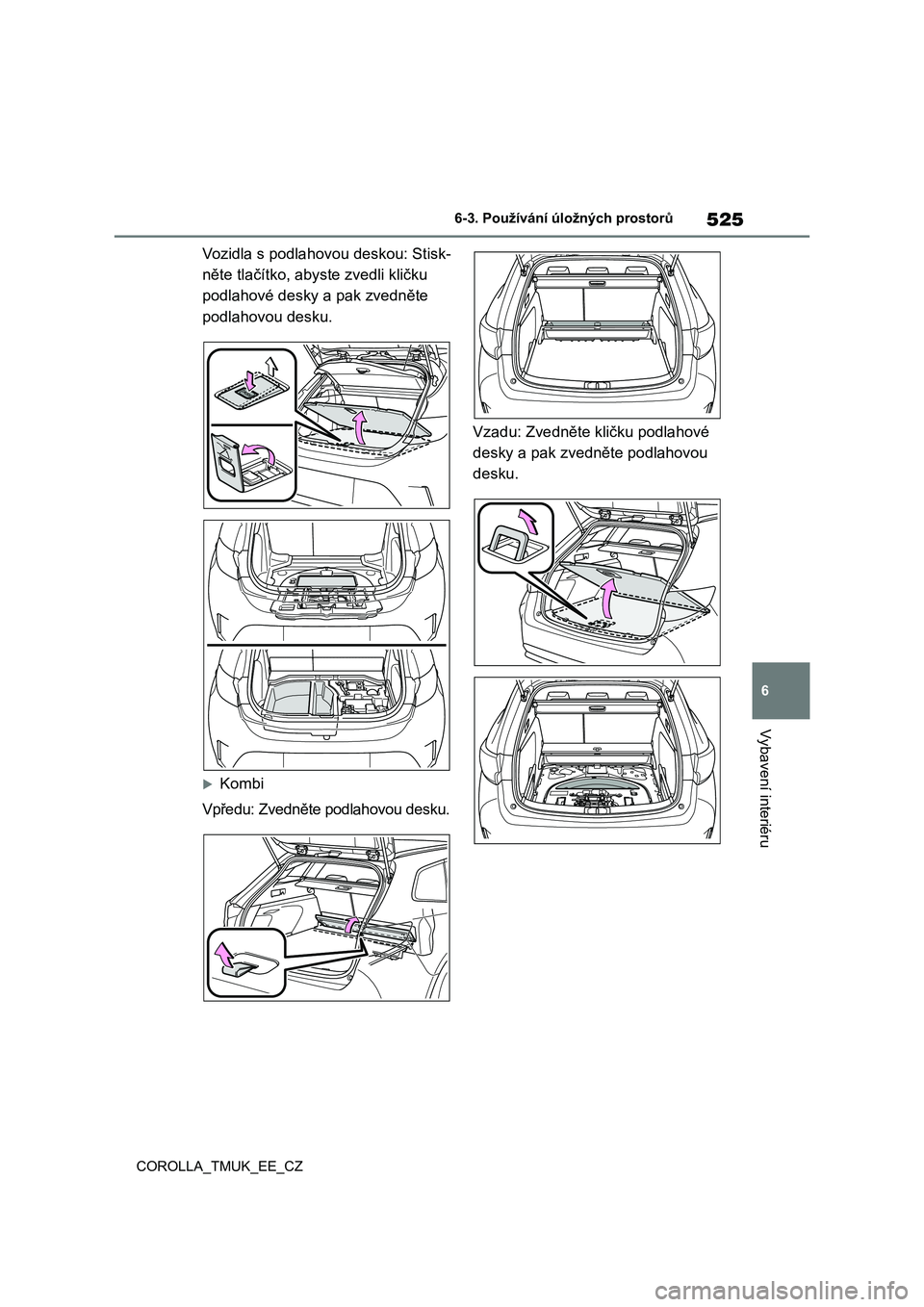 TOYOTA COROLLA HATCHBACK 2019  Návod na použití (in Czech) 525
6
COROLLA_TMUK_EE_CZ
6-3. Používání úložných prostorů
Vybavení interiéru
Vo z i d l a   s   p o d l a h o v o u   d e s k o u :   S t i s k -
něte tlačítko, abyste zvedli kličku 
pod