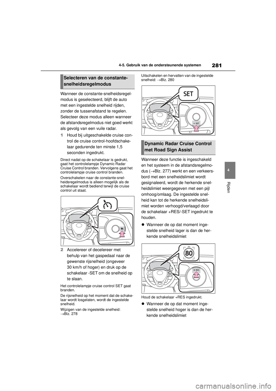 TOYOTA COROLLA HYBRID 2021 Instructieboekje (in Dutch) 281
4
4-5. Gebruik van de ondersteunende systemen
Rijden
COROLLA HV_TMMT_EE
Wanneer de constante-snelheidsregel-
modus is geselecteerd, blijft de auto
met een ingestelde snelheid rijden,
zonder de t TOYOTA COROLLA HYBRID 2021 Instructieboekje (in Dutch) 281
4
4-5. Gebruik van de ondersteunende systemen
Rijden
COROLLA HV_TMMT_EE
Wanneer de constante-snelheidsregel-
modus is geselecteerd, blijft de auto
met een ingestelde snelheid rijden,
zonder de t