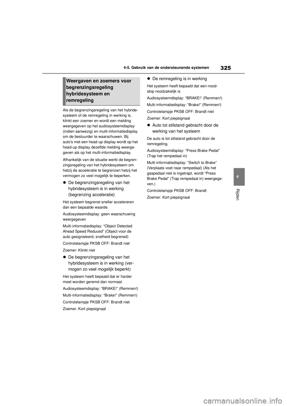 TOYOTA COROLLA HYBRID 2021 Instructieboekje (in Dutch) 325
4
4-5. Gebruik van de ondersteunende systemen
Rijden
COROLLA HV_TMMT_EE Als de begrenzingsregeling van het hybride-
systeem of de remregeling in werking is,
klinkt een zoemer en wordt een melding TOYOTA COROLLA HYBRID 2021 Instructieboekje (in Dutch) 325
4
4-5. Gebruik van de ondersteunende systemen
Rijden
COROLLA HV_TMMT_EE Als de begrenzingsregeling van het hybride-
systeem of de remregeling in werking is,
klinkt een zoemer en wordt een melding