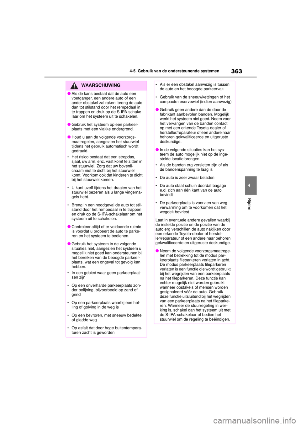 TOYOTA COROLLA HYBRID 2021  Instructieboekje (in Dutch) 363
4
4-5. Gebruik van de ondersteunende systemen
Rijden
COROLLA HV_TMMT_EE
WAARSCHUWING
●Als de kans bestaat dat de auto een 
voetganger, een andere auto of een 
ander obstakel zal raken, breng de 