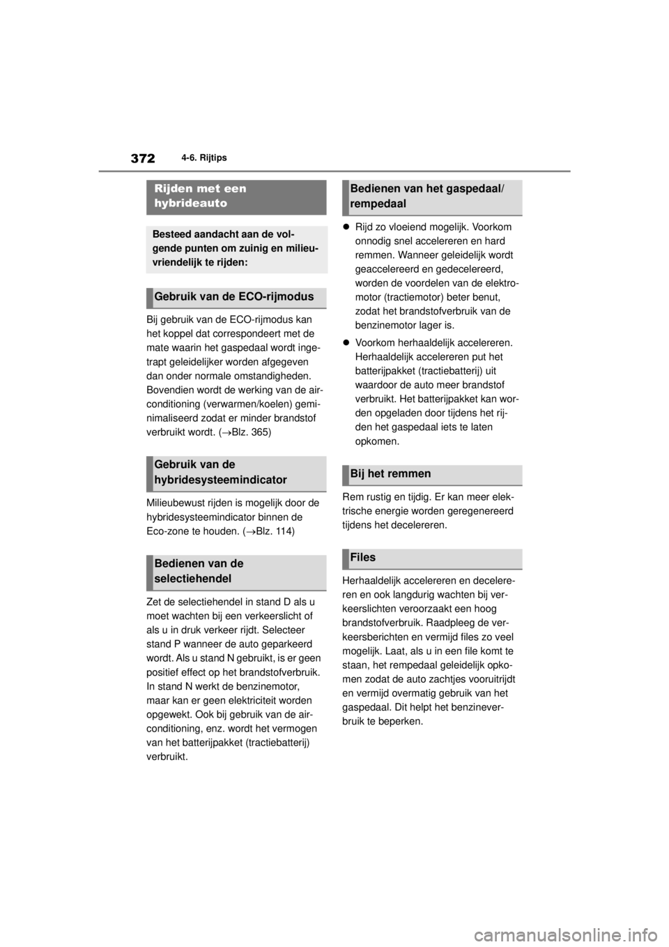 TOYOTA COROLLA HYBRID 2021  Instructieboekje (in Dutch) 3724-6. Rijtips
COROLLA HV_TMMT_EE
4-6.Rijtips
Bij gebruik van de ECO-rijmodus kan 
het koppel dat correspondeert met de 
mate waarin het gaspedaal wordt inge-
trapt geleidelijker worden afgegeven 
da