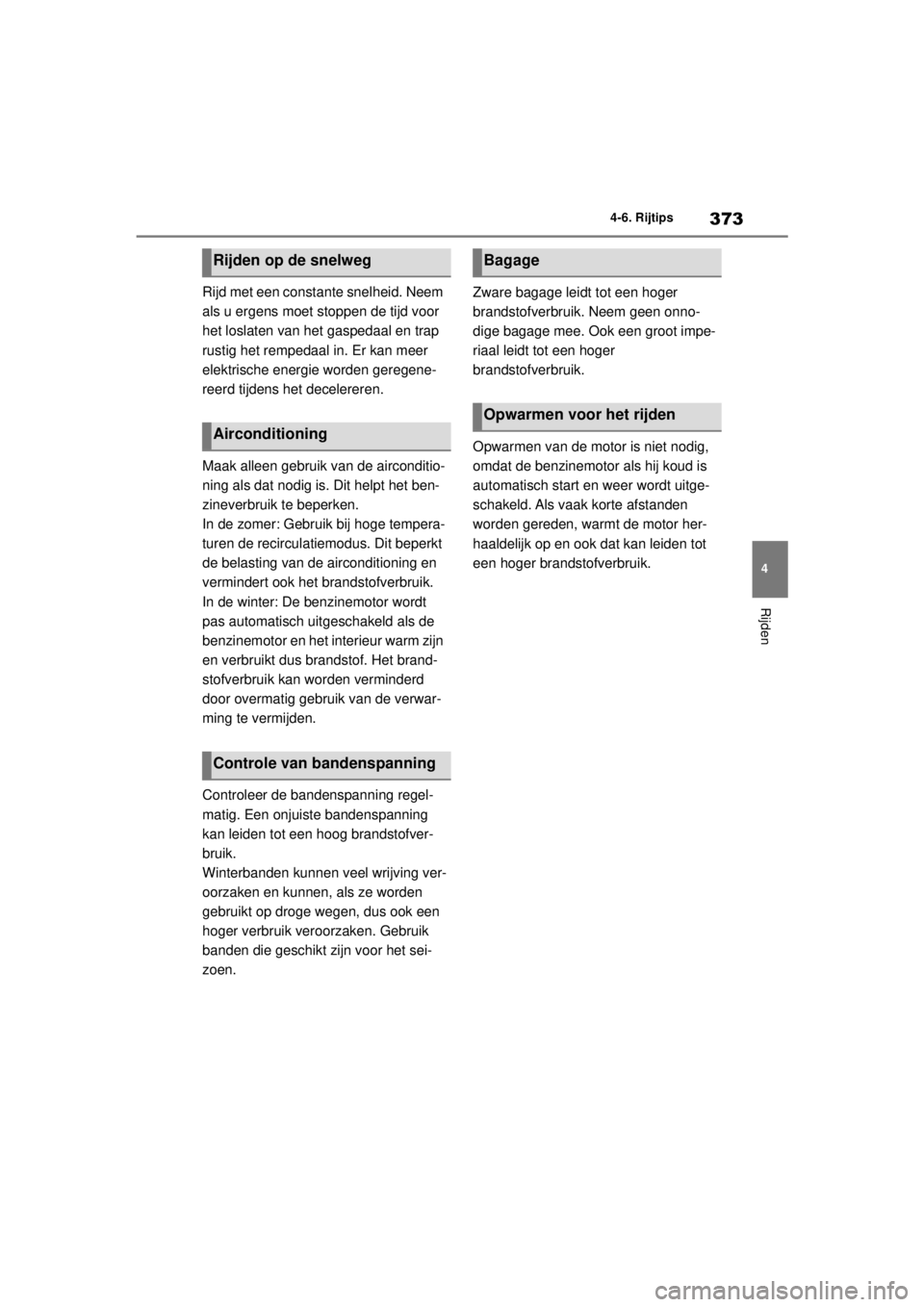 TOYOTA COROLLA HYBRID 2021 Instructieboekje (in Dutch) 373
4
4-6. Rijtips
Rijden
COROLLA HV_TMMT_EE
Rijd met een constante snelheid. Neem
als u ergens moet stoppen de tijd voor
het loslaten van het gaspedaal en trap
rustig het rempedaal in. Er kan meer TOYOTA COROLLA HYBRID 2021 Instructieboekje (in Dutch) 373
4
4-6. Rijtips
Rijden
COROLLA HV_TMMT_EE
Rijd met een constante snelheid. Neem
als u ergens moet stoppen de tijd voor
het loslaten van het gaspedaal en trap
rustig het rempedaal in. Er kan meer