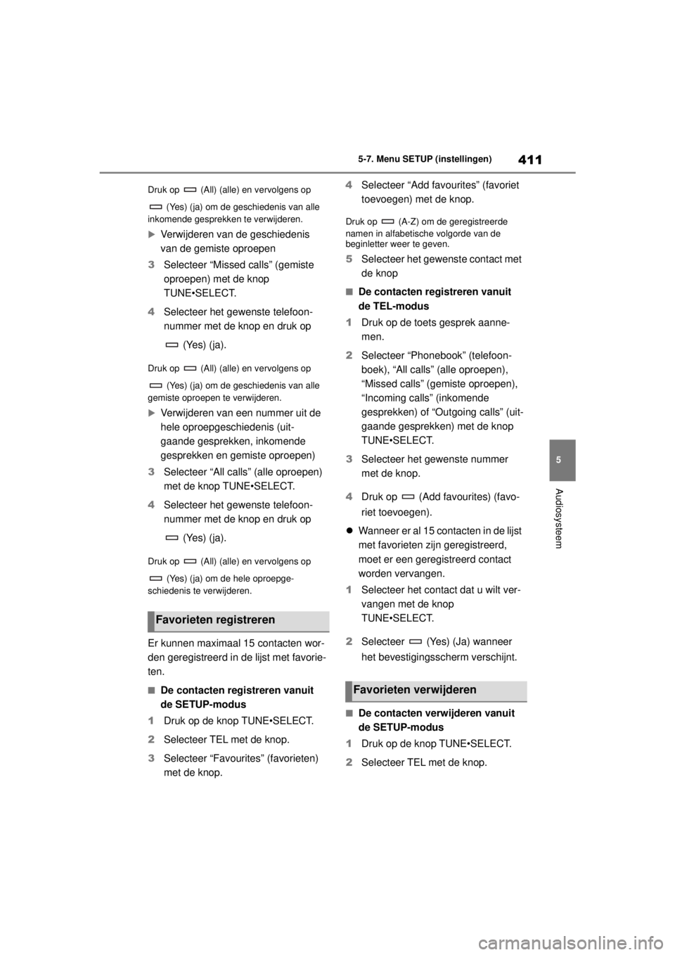 TOYOTA COROLLA HYBRID 2021 Instructieboekje (in Dutch) 411
5
5-7. Menu SETUP (instellingen)
Audiosysteem
COROLLA HV_TMMT_EE Druk op (All) (alle) en vervolgens op
(Yes) (ja) om de geschiedenis van alle
inkomende gesprekken te verwijderen.
Verwijde TOYOTA COROLLA HYBRID 2021 Instructieboekje (in Dutch) 411
5
5-7. Menu SETUP (instellingen)
Audiosysteem
COROLLA HV_TMMT_EE Druk op (All) (alle) en vervolgens op
(Yes) (ja) om de geschiedenis van alle
inkomende gesprekken te verwijderen.
Verwijde
