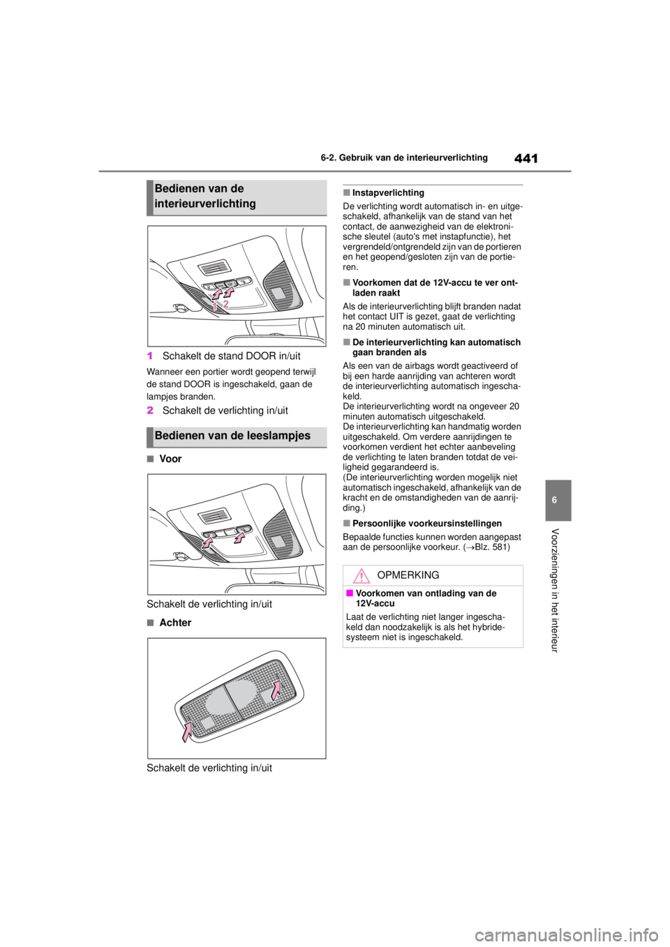 TOYOTA COROLLA HYBRID 2021  Instructieboekje (in Dutch) 441
6
6-2. Gebruik van de interieurverlichting
Voorzieningen in het interieur
COROLLA HV_TMMT_EE
1
Schakelt de stand DOOR in/uit
Wanneer een portier wordt geopend terwijl 
de stand DOOR is ingeschakel