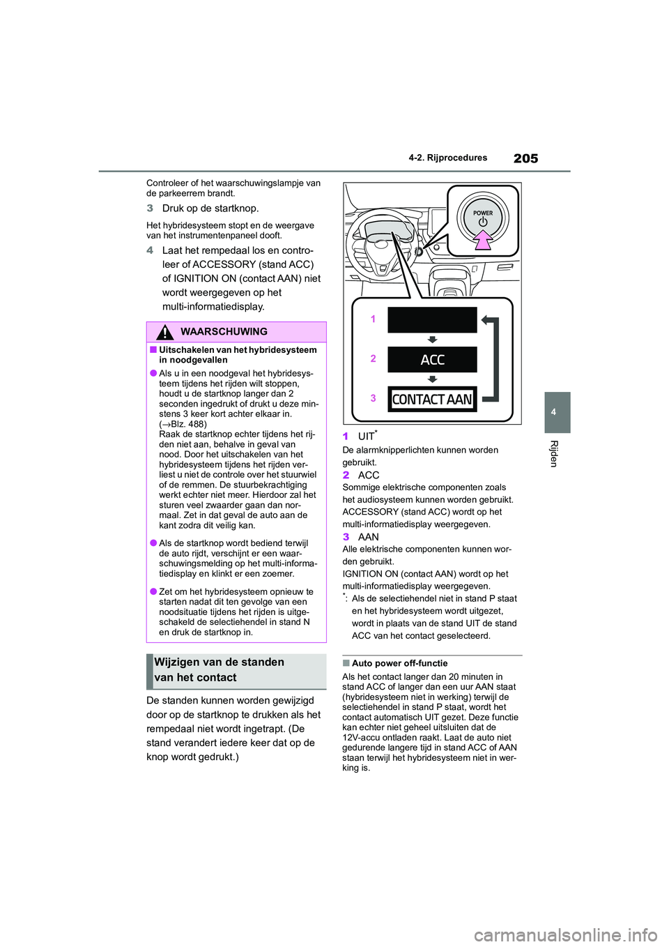 TOYOTA COROLLA HYBRID 2020 Instructieboekje (in Dutch) 205
4
COROLLA HV_TMMT_EE 4-2. Rijprocedures
Rijden
Controleer of het waarschuwingslampje van
de parkeerrem brandt.
3
Druk op de startknop.
Het hybridesysteem stopt en de weergave
van het instrumente TOYOTA COROLLA HYBRID 2020 Instructieboekje (in Dutch) 205
4
COROLLA HV_TMMT_EE 4-2. Rijprocedures
Rijden
Controleer of het waarschuwingslampje van
de parkeerrem brandt.
3
Druk op de startknop.
Het hybridesysteem stopt en de weergave
van het instrumente