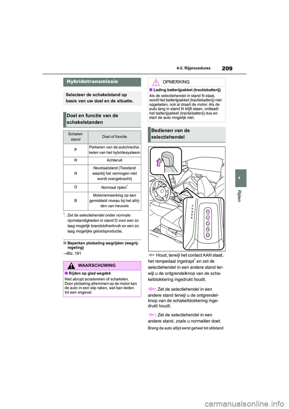 TOYOTA COROLLA HYBRID 2020 Instructieboekje (in Dutch) 209
4
COROLLA HV_TMMT_EE 4-2. Rijprocedures
Rijden
*: Zet de selectiehendel onder normale
rijomstandigheden in stand D voor een zo
laag mogelijk brandstofverbruik en een zo
laag mogelijke geluidspr TOYOTA COROLLA HYBRID 2020 Instructieboekje (in Dutch) 209
4
COROLLA HV_TMMT_EE 4-2. Rijprocedures
Rijden
*: Zet de selectiehendel onder normale
rijomstandigheden in stand D voor een zo
laag mogelijk brandstofverbruik en een zo
laag mogelijke geluidspr