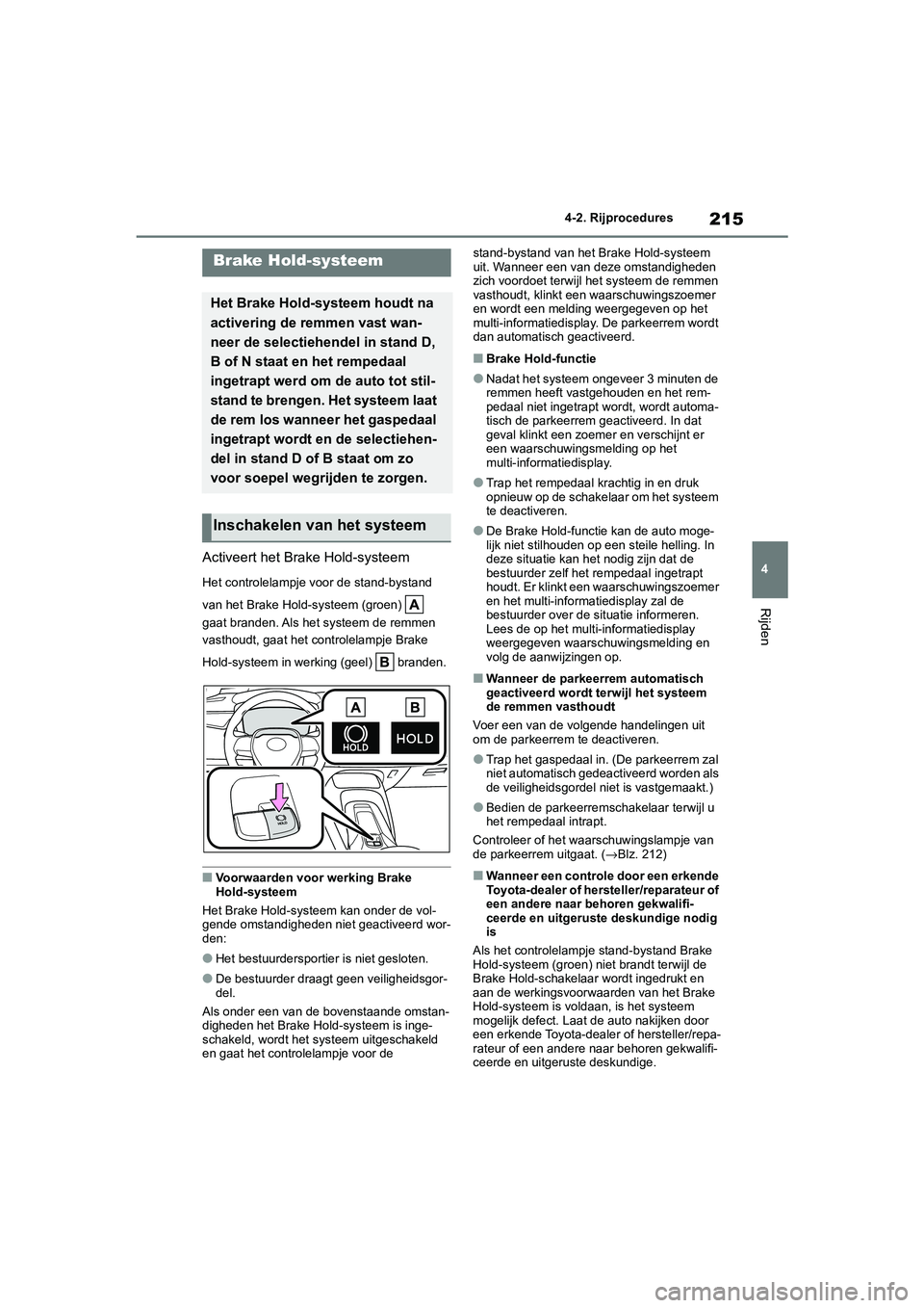 TOYOTA COROLLA HYBRID 2020 Instructieboekje (in Dutch) 215
4
COROLLA HV_TMMT_EE 4-2. Rijprocedures
Rijden
Activeert het Brake Hold-systeem
Het controlelampje voor de stand-bystand
van het Brake Hold-systeem (groen)
gaat branden. Als het systeem de rem TOYOTA COROLLA HYBRID 2020 Instructieboekje (in Dutch) 215
4
COROLLA HV_TMMT_EE 4-2. Rijprocedures
Rijden
Activeert het Brake Hold-systeem
Het controlelampje voor de stand-bystand
van het Brake Hold-systeem (groen)
gaat branden. Als het systeem de rem
