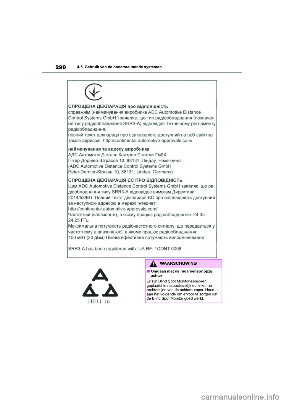 TOYOTA COROLLA HYBRID 2020 Instructieboekje (in Dutch) 290
COROLLA HV_TMMT_EE4-5. Gebruik van de ondersteunende systemen
WAARSCHUWING
■Omgaan met de radarsensor opzij
achter
Er zijn Blind Spot Monitor-sensoren
geplaatst in respecti evelijk de linker- TOYOTA COROLLA HYBRID 2020 Instructieboekje (in Dutch) 290
COROLLA HV_TMMT_EE4-5. Gebruik van de ondersteunende systemen
WAARSCHUWING
■Omgaan met de radarsensor opzij
achter
Er zijn Blind Spot Monitor-sensoren
geplaatst in respecti evelijk de linker-