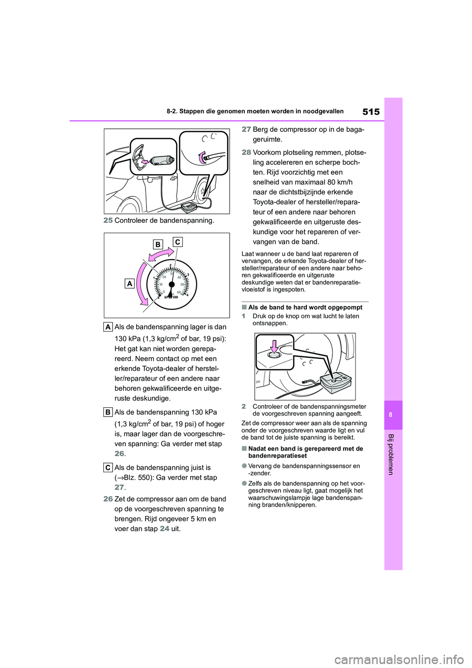 TOYOTA COROLLA HYBRID 2020 Instructieboekje (in Dutch) 515
8
COROLLA HV_TMMT_EE 8-2. Stappen die genomen moeten worden in noodgevallen
Bij problemen
25
Controleer de bandenspanning.
Als de bandenspanning lager is dan
130 kPa (1,3 kg/cm
2 of bar, 19 psi): TOYOTA COROLLA HYBRID 2020 Instructieboekje (in Dutch) 515
8
COROLLA HV_TMMT_EE 8-2. Stappen die genomen moeten worden in noodgevallen
Bij problemen
25
Controleer de bandenspanning.
Als de bandenspanning lager is dan
130 kPa (1,3 kg/cm
2 of bar, 19 psi):