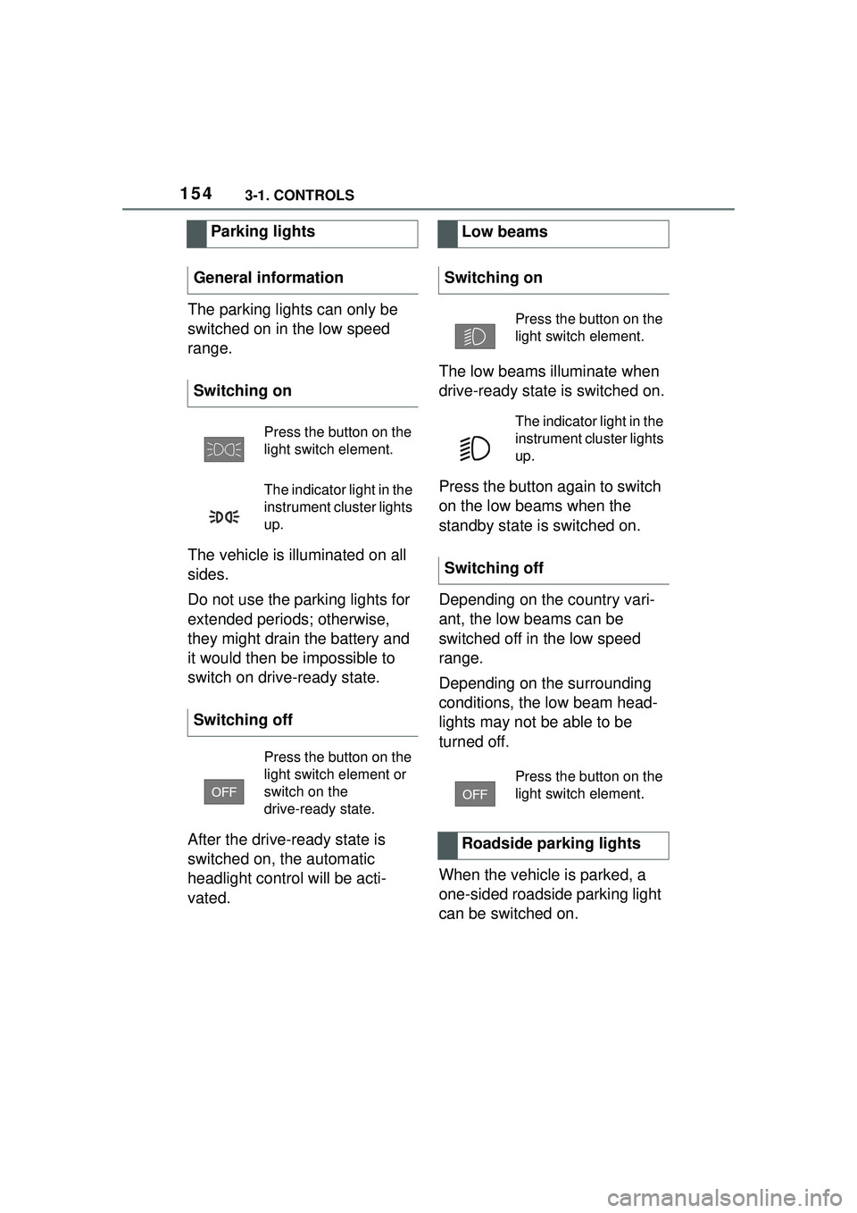 TOYOTA GR SUPRA 2022 Owners Manual 1543-1. CONTROLS
The parking lights can only be
switched on in the low speed
range.
The vehicle is illuminated on all
sides.
Do not use the parking lights for
extended periods; otherwise,
they mi TOYOTA GR SUPRA 2022 Owners Manual 1543-1. CONTROLS
The parking lights can only be
switched on in the low speed
range.
The vehicle is illuminated on all
sides.
Do not use the parking lights for
extended periods; otherwise,
they mi