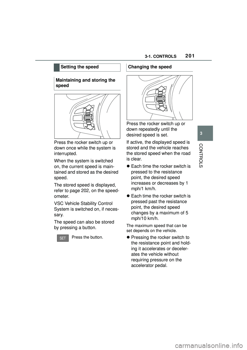 TOYOTA GR SUPRA 2022  Owners Manual 2013-1. CONTROLS
3
CONTROLSPress the rocker switch up or 
down once while the system is 
interrupted.
When the system is switched 
on, the current speed is main-
tained and stored as the desired 
spee