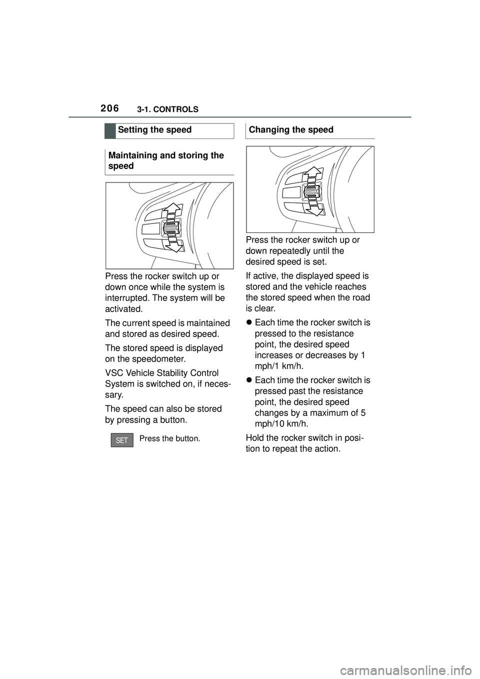 TOYOTA GR SUPRA 2022  Owners Manual 2063-1. CONTROLS
Press the rocker switch up or 
down once while the system is 
interrupted. The system will be 
activated.
The current speed is maintained 
and stored as desired speed.
The stored spee