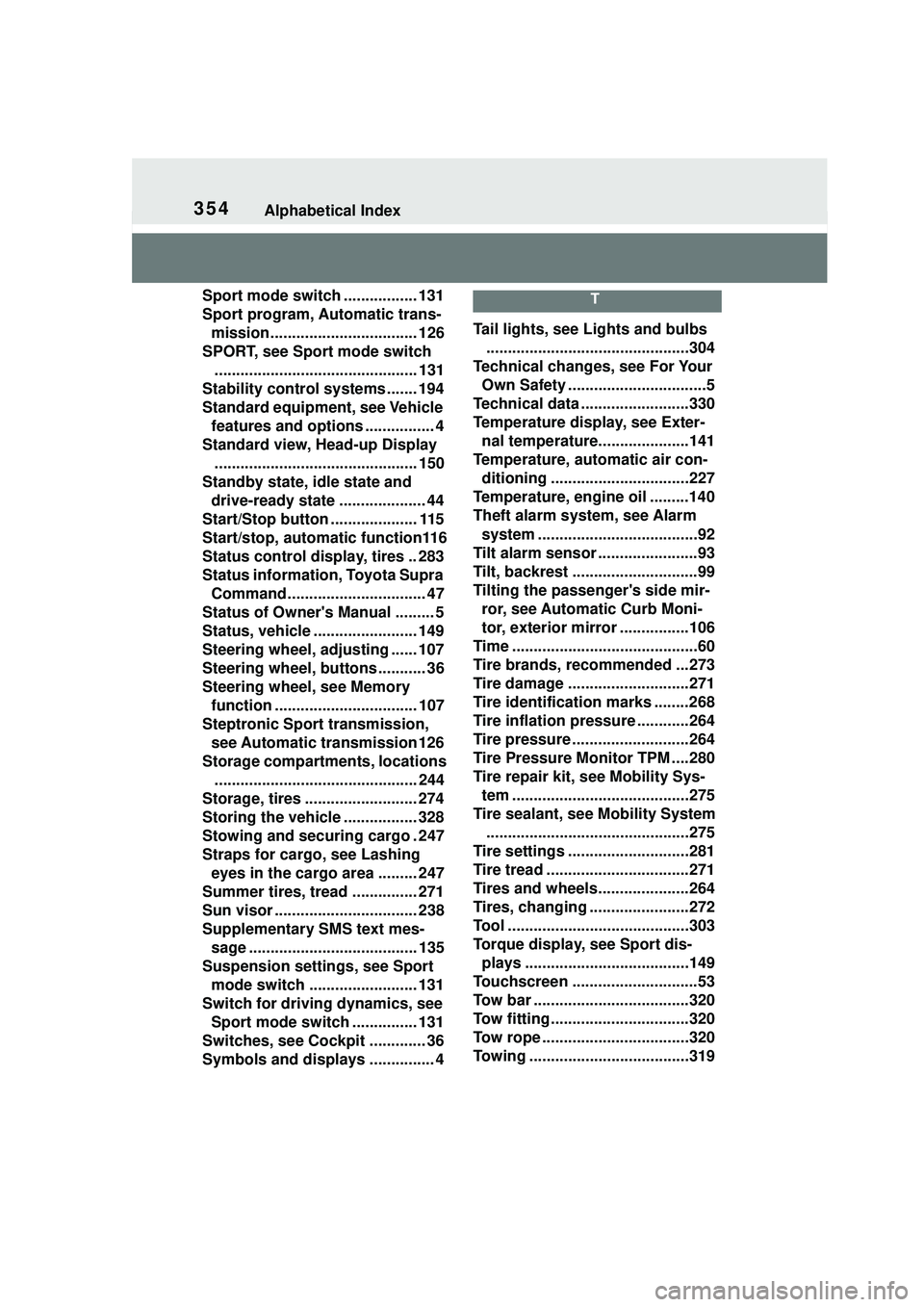 TOYOTA GR SUPRA 2022 Owners Manual 354Alphabetical Index
Sport mode switch ................. 131
Sport program, Automatic trans-mission.................................. 126
SPORT, see Sport mode switch ................................ TOYOTA GR SUPRA 2022 Owners Manual 354Alphabetical Index
Sport mode switch ................. 131
Sport program, Automatic trans-mission.................................. 126
SPORT, see Sport mode switch ................................
