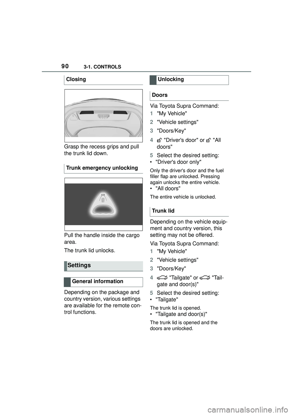 TOYOTA GR SUPRA 2022 Manual Online 903-1. CONTROLS
Grasp the recess grips and pull
the trunk lid down.
Pull the handle inside the cargo
area.
The trunk lid unlocks.
Depending on the package and
country version, various settings
are TOYOTA GR SUPRA 2022 Manual Online 903-1. CONTROLS
Grasp the recess grips and pull
the trunk lid down.
Pull the handle inside the cargo
area.
The trunk lid unlocks.
Depending on the package and
country version, various settings
are