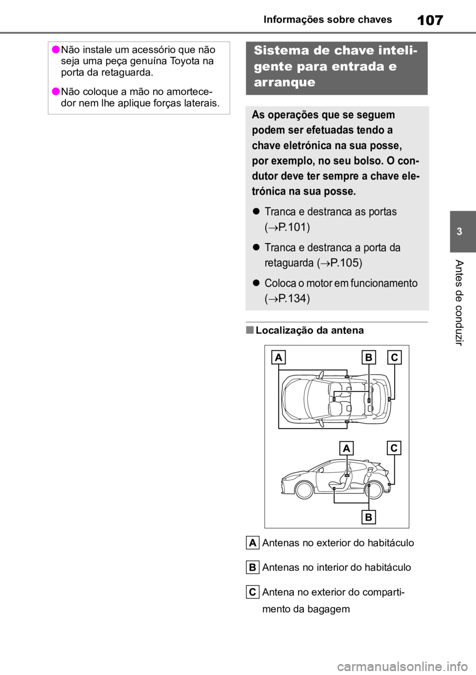 TOYOTA GR YARIS 2023  Manual de utilização (in Portuguese) 107
3
Informações sobre chaves
Antes de conduzir
nLocalização da antena
Antenas no exterior do habitáculo
Antenas no interior do habitáculo
Antena no exterior do comparti-
mento da bagagem
lNão