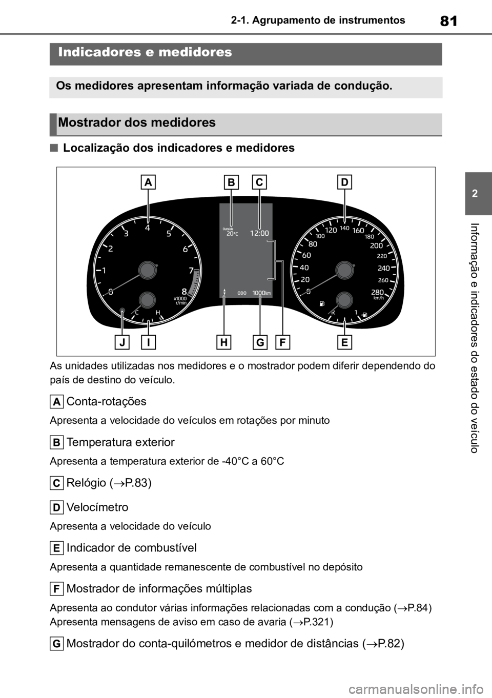 TOYOTA GR YARIS 2023 Manual de utilização (in Portuguese) 81
2
2-1. Agrupamento de instrumentos
Informação e indicadores do estado do veículo
nLocalização dos indicadores e medidores
As unidades utilizadas nos medidores e o mostrador podem diferir depen TOYOTA GR YARIS 2023 Manual de utilização (in Portuguese) 81
2
2-1. Agrupamento de instrumentos
Informação e indicadores do estado do veículo
nLocalização dos indicadores e medidores
As unidades utilizadas nos medidores e o mostrador podem diferir depen
