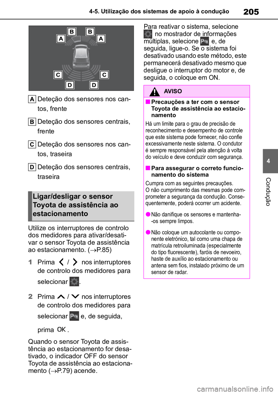 TOYOTA GR YARIS 2022  Manual de utilização (in Portuguese) 205
4
4-5. Utilização dos sistemas de apoio à condução
Condução
Deteção dos sensores nos can
-
tos, frente
Deteção dos sensores centrais, 
frente
Deteção dos sensores nos can -
tos, trase