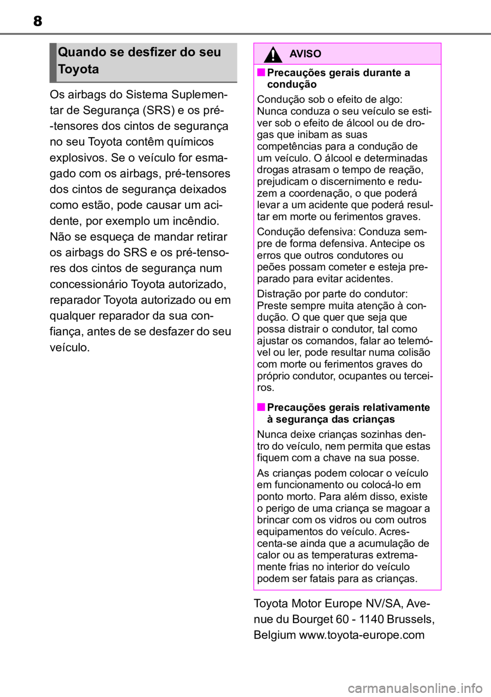 TOYOTA GR YARIS 2022  Manual de utilização (in Portuguese) 8
Os airbags do Sistema Suplemen-
tar de Segurança (SRS) e os pré-  
-tensores dos cintos de segurança 
no 
 seu Toyota contêm químicos 
explosivos. Se o veículo for esma -
gado com os airbags, 