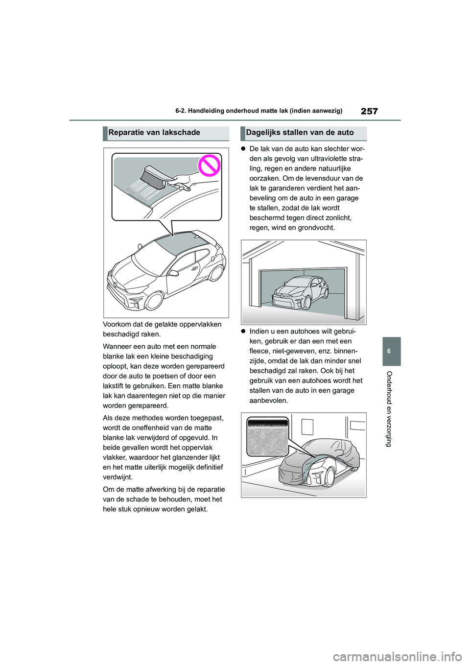 TOYOTA GR YARIS 2021  Instructieboekje (in Dutch) 257
6
YARIS(GR) handleiding_Europa_M52L09_nl
6-2. Handleiding onderhoud matte lak (indien aanwezig)
Onderhoud en verzorging
Voorkom dat de gelakte oppervlakken 
beschadigd raken.
Wanneer een auto met 