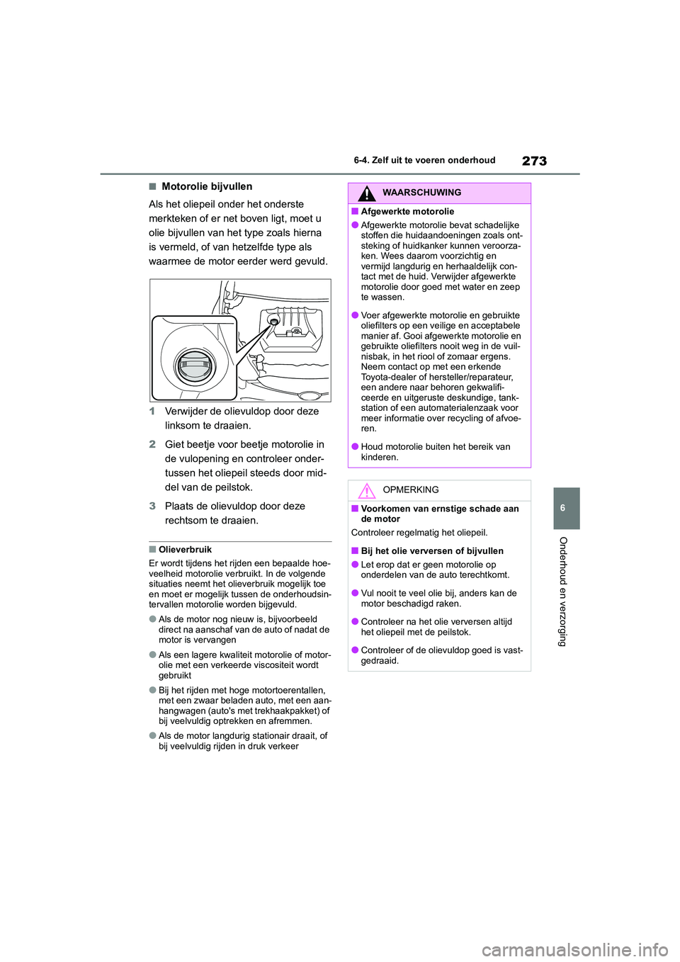 TOYOTA GR YARIS 2021  Instructieboekje (in Dutch) 273
6
YARIS(GR) handleiding_Europa_M52L09_nl
6-4. Zelf uit te voeren onderhoud
Onderhoud en verzorging
■Motorolie bijvullen
Als het oliepeil onder het onderste 
merkteken of er net boven ligt, moet 