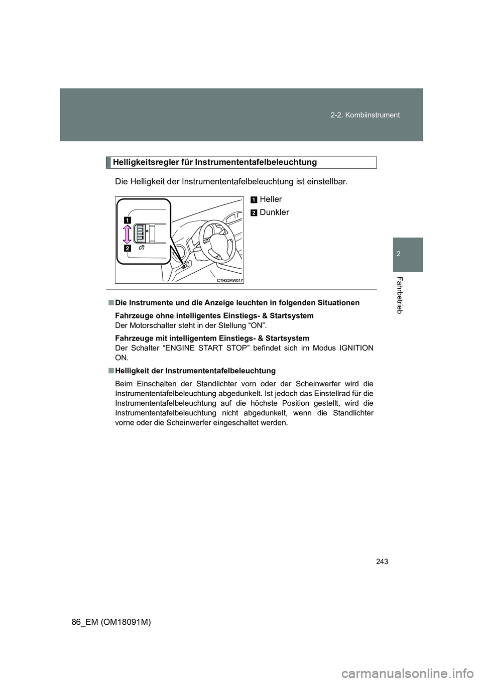 TOYOTA GT86 2018  Betriebsanleitungen (in German) 243 
2-2. Kombiinstrument
2
Fahrbetrieb
86_EM (OM18091M)
Helligkeitsregler für Instrumententafelbeleuchtung 
Die Helligkeit der Instrumententafelbeleuchtung ist einstellbar. 
Heller 
Dunkler
■ Die 
