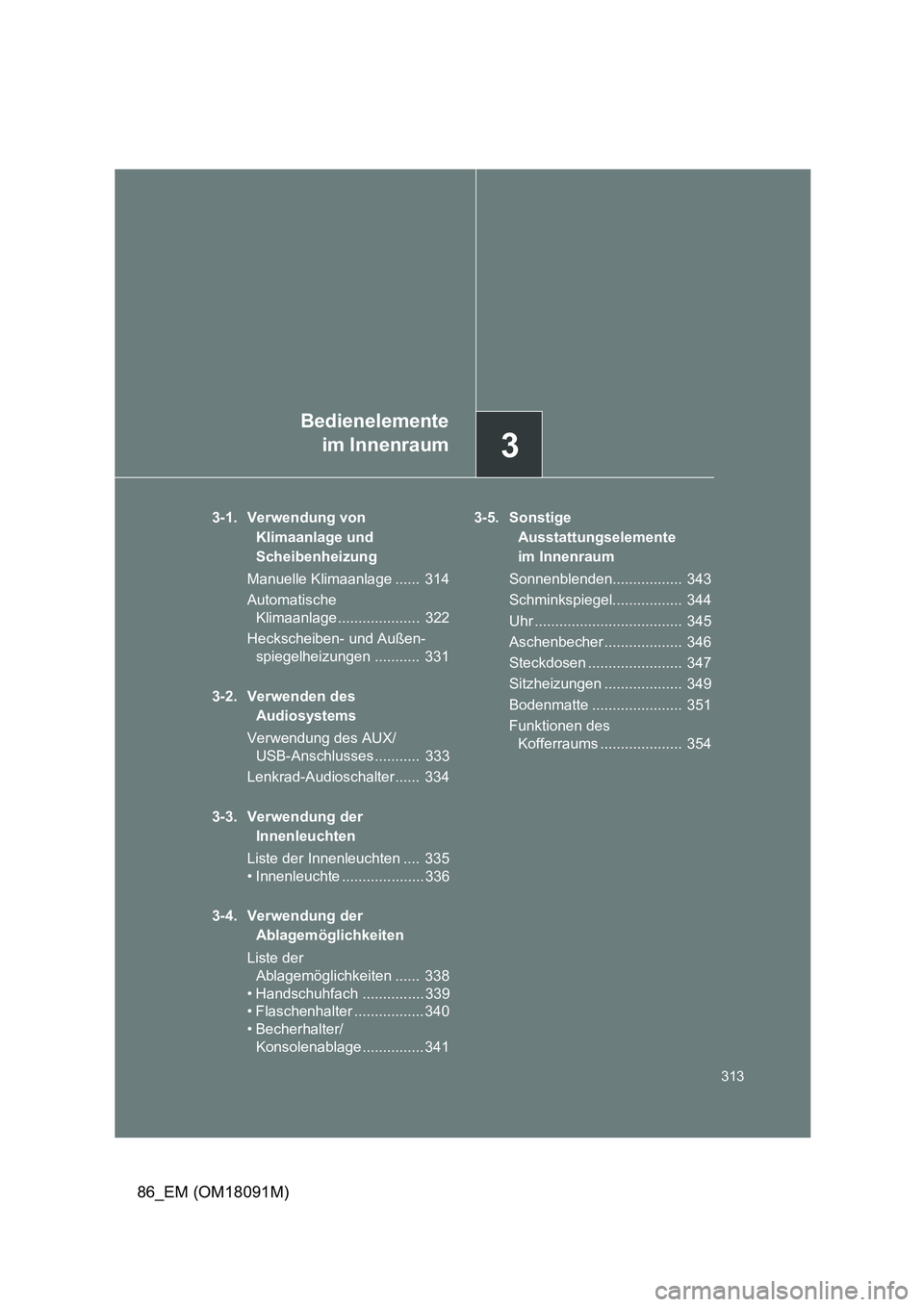 TOYOTA GT86 2018  Betriebsanleitungen (in German) 3
Bedienelemente 
im Innenraum
313
86_EM (OM18091M)
3-1. Verwendung von  
Klimaanlage und  
Scheibenheizung 
Manuelle Klimaanlage ......  314 
Automatische  
Klimaanlage ....................  322 
Hec TOYOTA GT86 2018  Betriebsanleitungen (in German) 3
Bedienelemente 
im Innenraum
313
86_EM (OM18091M)
3-1. Verwendung von  
Klimaanlage und  
Scheibenheizung 
Manuelle Klimaanlage ......  314 
Automatische  
Klimaanlage ....................  322 
Hec